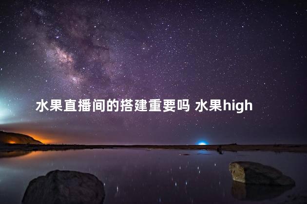 水果直播间的搭建重要吗 水果high直播间第14期